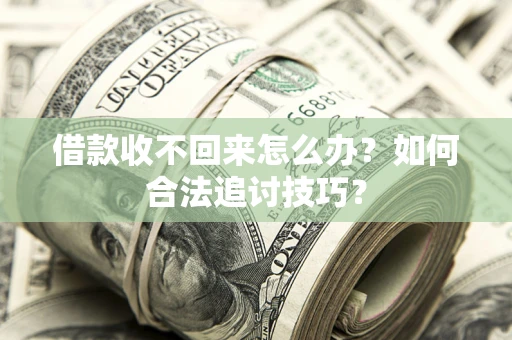武汉借款收不回来怎么办？如何合法追讨技巧？