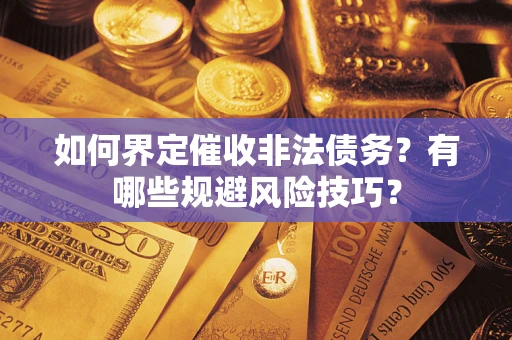 武汉如何界定催收非法债务？有哪些规避风险技巧？