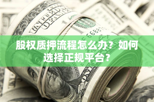 武汉股权质押流程怎么办？如何选择正规平台？