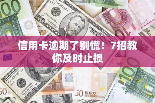 武汉信用卡逾期了别慌！7招教你及时止损