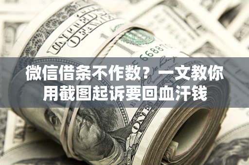 武汉微信借条不作数？一文教你用截图起诉要回血汗钱