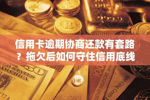 武汉信用卡逾期协商还款有套路？拖欠后如何守住信用底线？