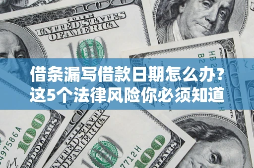 武汉借条漏写借款日期怎么办？这5个法律风险你必须知道