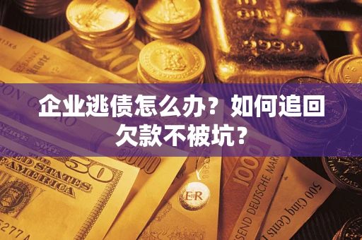 武汉企业逃债怎么办？如何追回欠款不被坑？