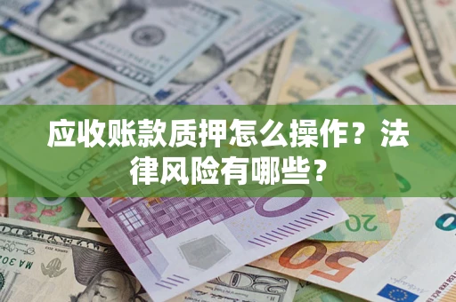 武汉应收账款质押怎么操作？法律风险有哪些？
