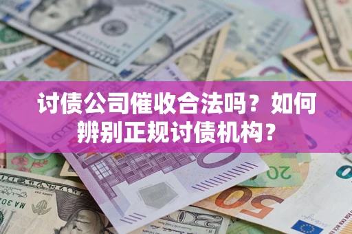 武汉讨债公司催收合法吗？如何辨别正规讨债机构？