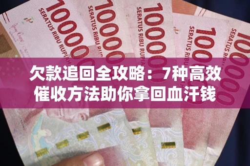 武汉欠款追回全攻略：7种高效催收方法助你拿回血汗钱