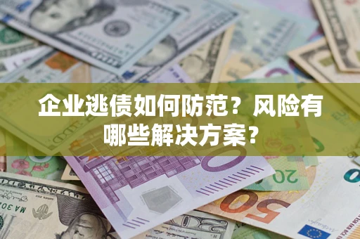 武汉企业逃债如何防范？风险有哪些解决方案？