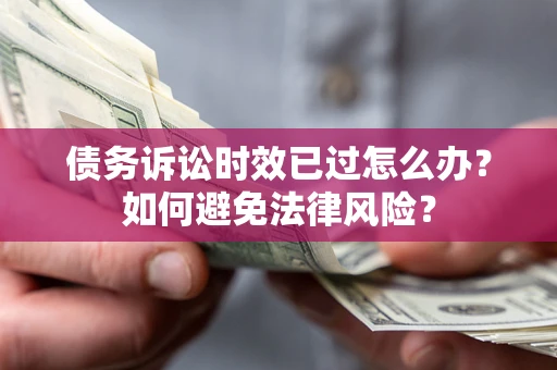 武汉债务诉讼时效已过怎么办？如何避免法律风险？