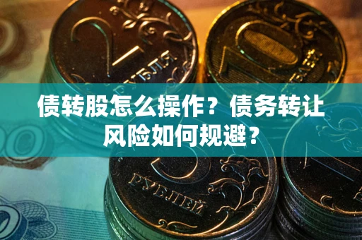 武汉债转股怎么操作？债务转让风险如何规避？