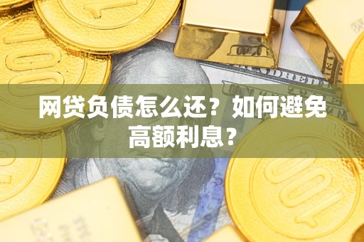 武汉网贷负债怎么还？如何避免高额利息？