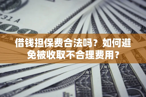 武汉借钱担保费合法吗？如何避免被收取不合理费用？