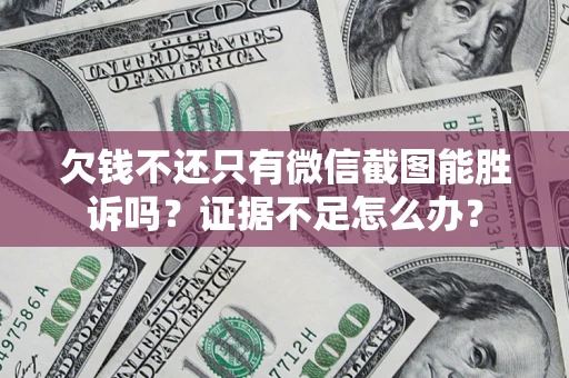 武汉欠钱不还只有微信截图能胜诉吗？证据不足怎么办？