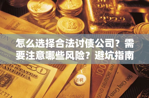 武汉怎么选择合法讨债公司？需要注意哪些风险？避坑指南来了！