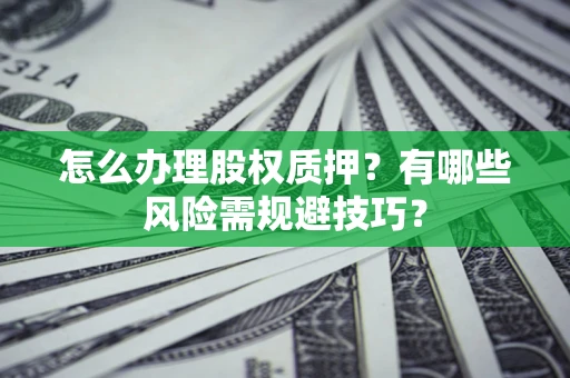 武汉怎么办理股权质押？有哪些风险需规避技巧？