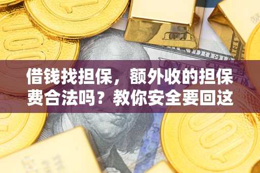 武汉借钱找担保，额外收的担保费合法吗？教你安全要回这笔钱