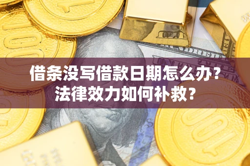 武汉借条没写借款日期怎么办?法律效力如何补救? 武汉借条没写借款日期怎么办?法律效力如何补救?