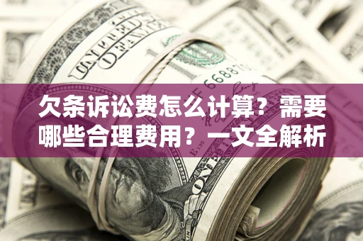 武汉欠条诉讼费怎么计算？需要哪些合理费用？一文全解析