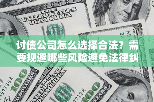 武汉讨债公司怎么选择合法？需要规避哪些风险避免法律纠纷？