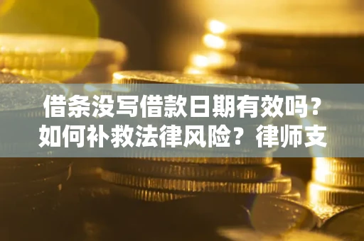 武汉借条没写借款日期有效吗？如何补救法律风险？律师支招