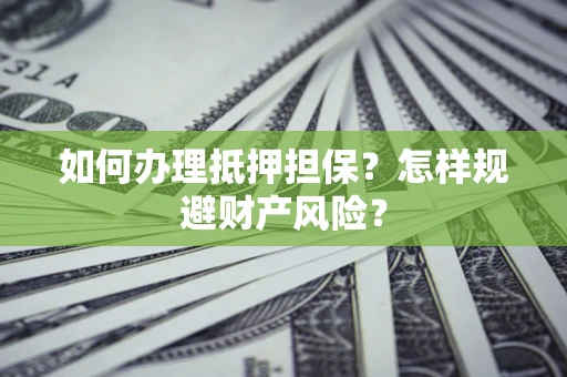 武汉如何办理抵押担保？怎样规避财产风险？