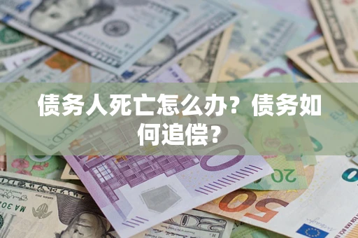 武汉债务人死亡怎么办？债务如何追偿？