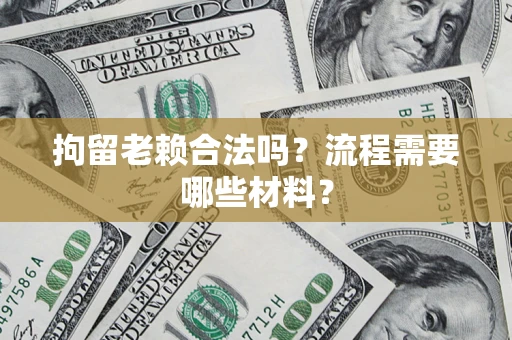 武汉拘留老赖合法吗？流程需要哪些材料？