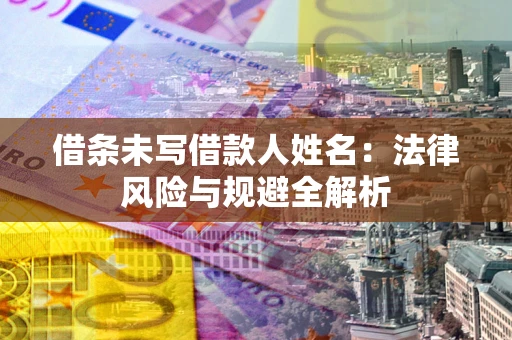 武汉借条未写借款人姓名：法律风险与规避全解析