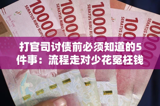 武汉打官司讨债前必须知道的5件事：流程走对少花冤枉钱