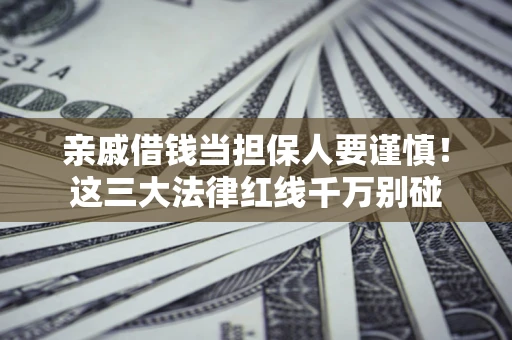 武汉亲戚借钱当担保人要谨慎！这三大法律红线千万别碰