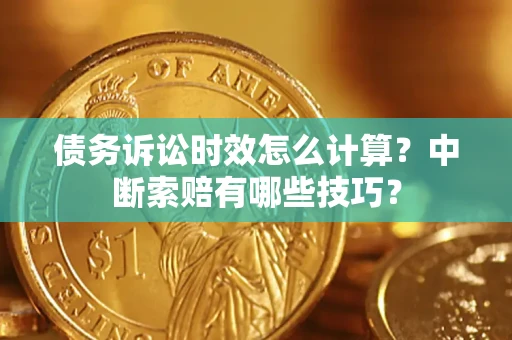 武汉债务诉讼时效怎么计算？中断索赔有哪些技巧？