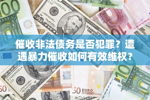 武汉催收非法债务是否犯罪？遭遇暴力催收如何有效维权？