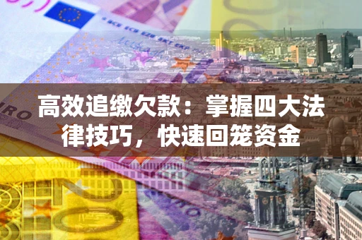 武汉高效追缴欠款：掌握四大法律技巧，快速回笼资金