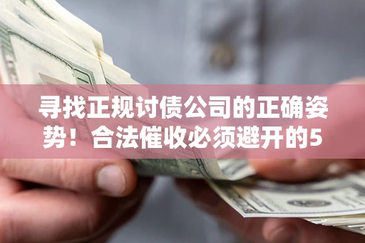 武汉寻找正规讨债公司的正确姿势！合法催收必须避开的5大雷区