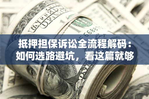 武汉抵押担保诉讼全流程解码：如何选路避坑，看这篇就够了