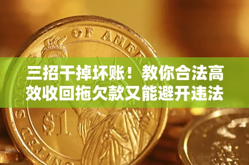 武汉三招干掉坏账！教你合法高效收回拖欠款又能避开违法雷区