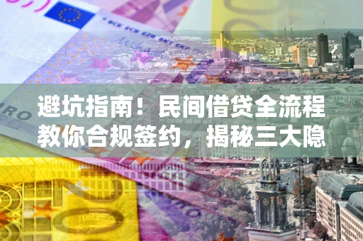 武汉避坑指南！民间借贷全流程教你合规签约，揭秘三大隐形陷阱
