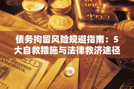 武汉债务拘留风险规避指南：5大自救措施与法律救济途径