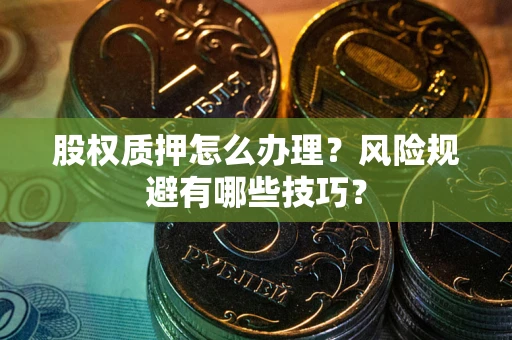 武汉股权质押怎么办理？风险规避有哪些技巧？