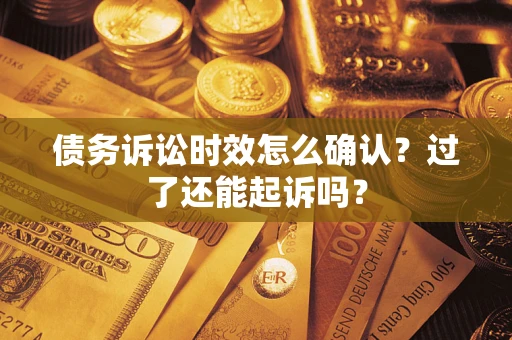 武汉债务诉讼时效怎么确认？过了还能起诉吗？