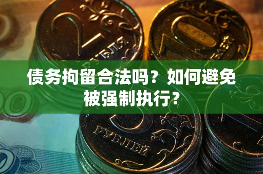 武汉债务拘留合法吗？如何避免被强制执行？