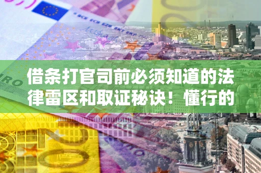 武汉借条打官司前必须知道的法律雷区和取证秘诀！懂行的人已经留好这些证据