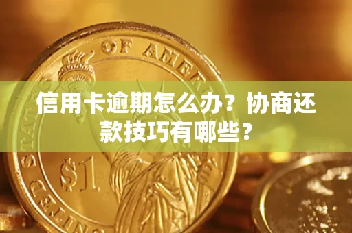 武汉信用卡逾期怎么办？协商还款技巧有哪些？