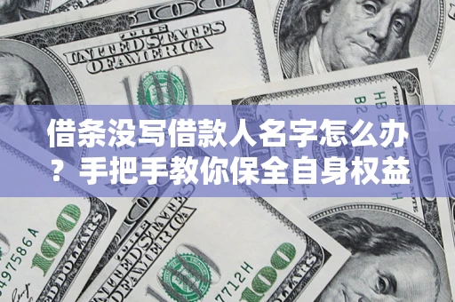 武汉借条没写借款人名字怎么办？手把手教你保全自身权益