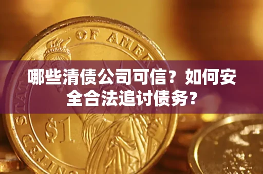 武汉哪些清债公司可信？如何安全合法追讨债务？