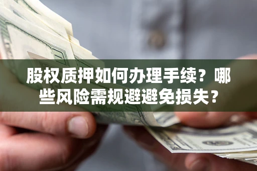 武汉股权质押如何办理手续？哪些风险需规避避免损失？