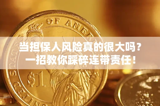 武汉当担保人风险真的很大吗？一招教你踩碎连带责任！