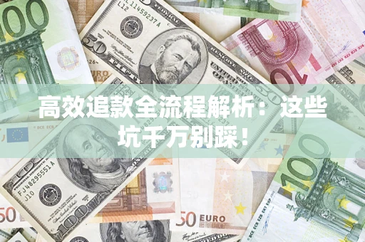 武汉高效追款全流程解析：这些坑千万别踩！