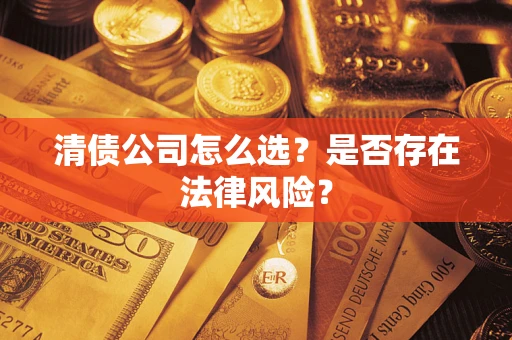武汉清债公司怎么选？是否存在法律风险？