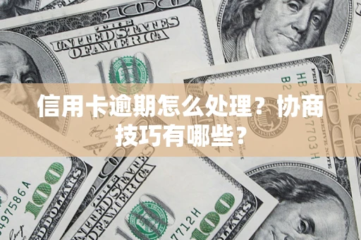 武汉信用卡逾期怎么处理？协商技巧有哪些？
